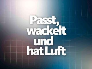 Passt, wackelt und hat Luft