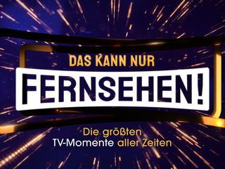 Das kann nur Fernsehen! Die groessten TV-Momente aller Zeiten